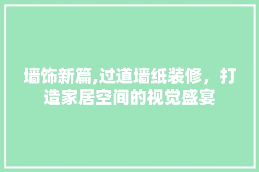 墙饰新篇,过道墙纸装修，打造家居空间的视觉盛宴 室内设计