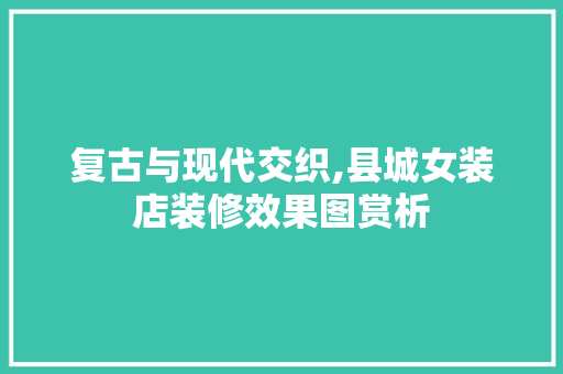 复古与现代交织,县城女装店装修效果图赏析