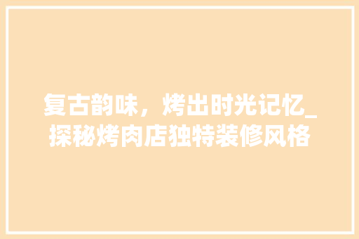 复古韵味，烤出时光记忆_探秘烤肉店独特装修风格
