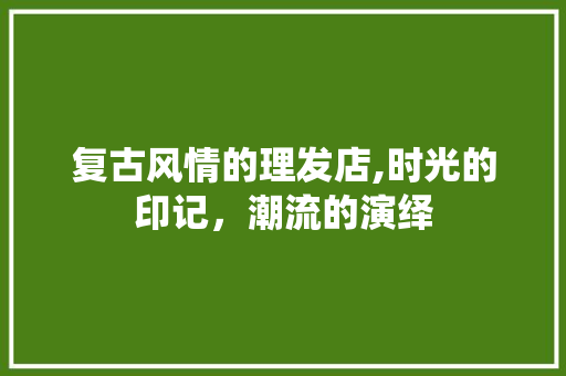 复古风情的理发店,时光的印记，潮流的演绎 家居装修