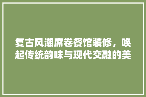 复古风潮席卷餐馆装修，唤起传统韵味与现代交融的美食之旅 卧室装修
