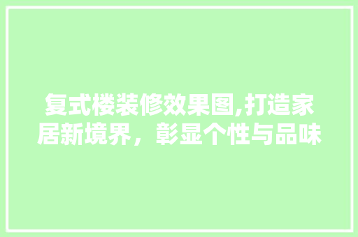 复式楼装修效果图,打造家居新境界，彰显个性与品味 家居装修