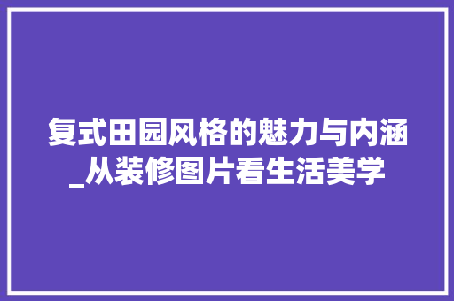 复式田园风格的魅力与内涵_从装修图片看生活美学 地板材料
