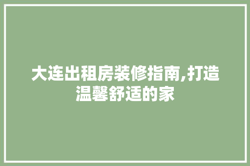 大连出租房装修指南,打造温馨舒适的家 地板材料