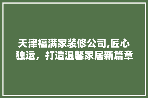 天津福满家装修公司,匠心独运，打造温馨家居新篇章 客厅装修