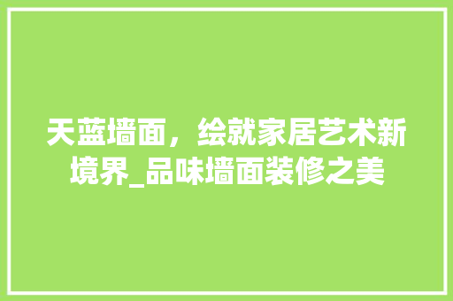 天蓝墙面，绘就家居艺术新境界_品味墙面装修之美 客厅装修