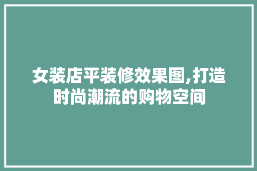 女装店平装修效果图,打造时尚潮流的购物空间 现代风格装饰
