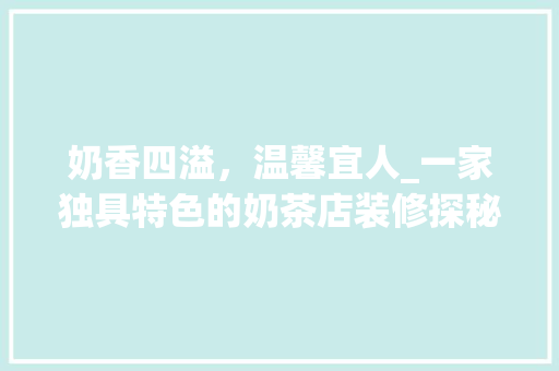 奶香四溢，温馨宜人_一家独具特色的奶茶店装修探秘 现代风格装饰