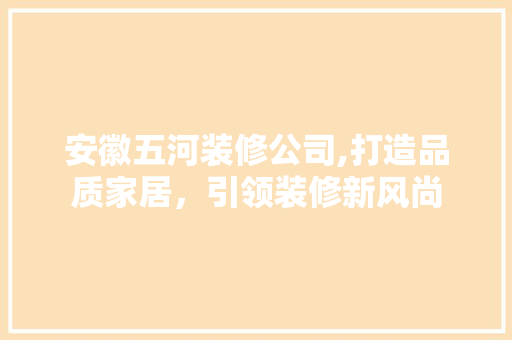 安徽五河装修公司,打造品质家居，引领装修新风尚 现代风格装饰