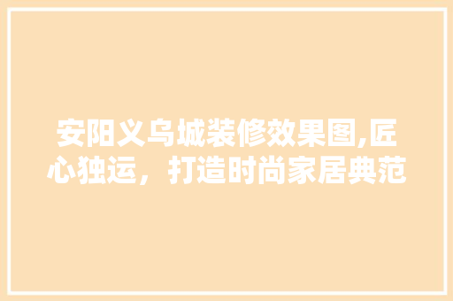 安阳义乌城装修效果图,匠心独运，打造时尚家居典范 木雕艺术