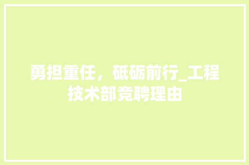 勇担重任，砥砺前行_工程技术部竞聘理由 家居装修