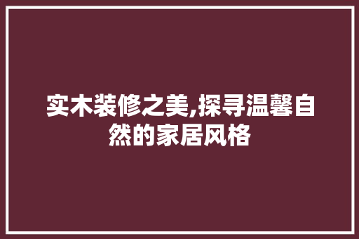 实木装修之美,探寻温馨自然的家居风格 软装设计
