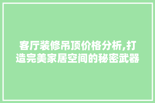 客厅装修吊顶价格分析,打造完美家居空间的秘密武器 木雕艺术