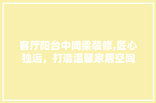 客厅阳台中间梁装修,匠心独运，打造温馨家居空间