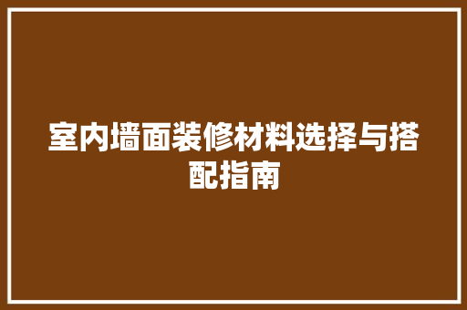 室内墙面装修材料选择与搭配指南 地板材料