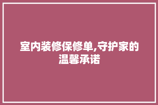 室内装修保修单,守护家的温馨承诺 软装设计
