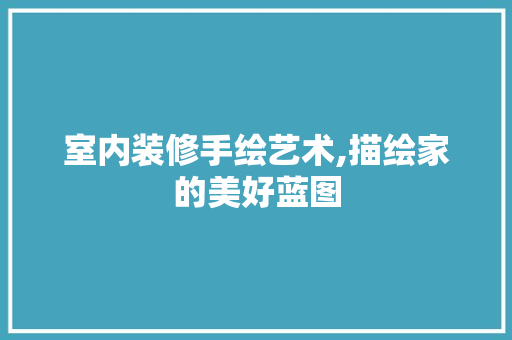 室内装修手绘艺术,描绘家的美好蓝图 室内设计