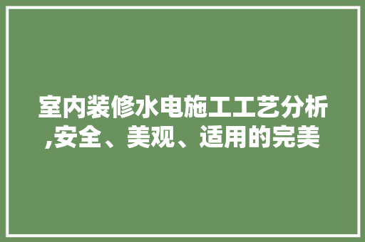 室内装修水电施工工艺分析,安全、美观、适用的完美结合 地板材料