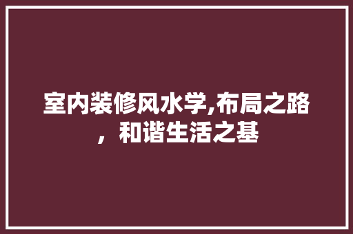 室内装修风水学,布局之路，和谐生活之基 家居装修