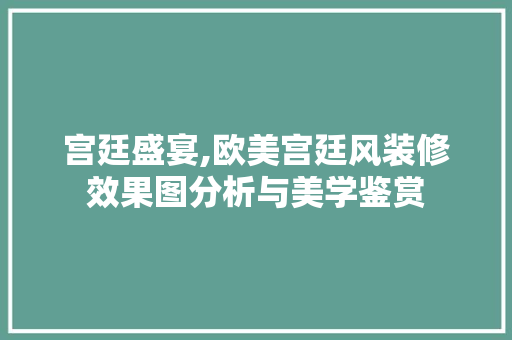 宫廷盛宴,欧美宫廷风装修效果图分析与美学鉴赏 客厅装修