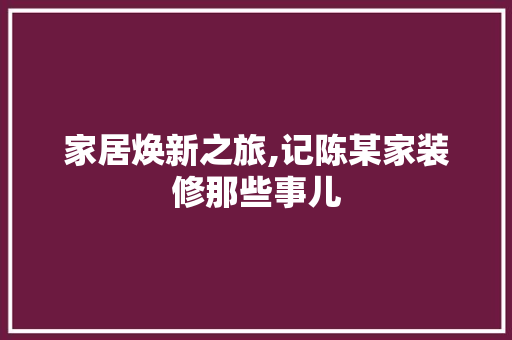 家居焕新之旅,记陈某家装修那些事儿 地板材料