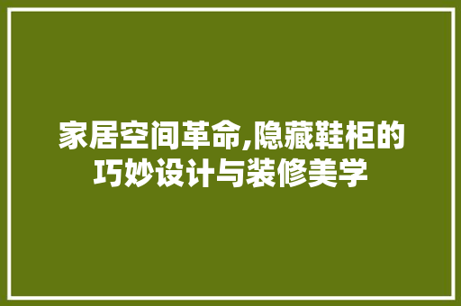 家居空间革命,隐藏鞋柜的巧妙设计与装修美学 现代风格装饰