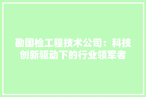 勘国检工程技术公司：科技创新驱动下的行业领军者 家居装修