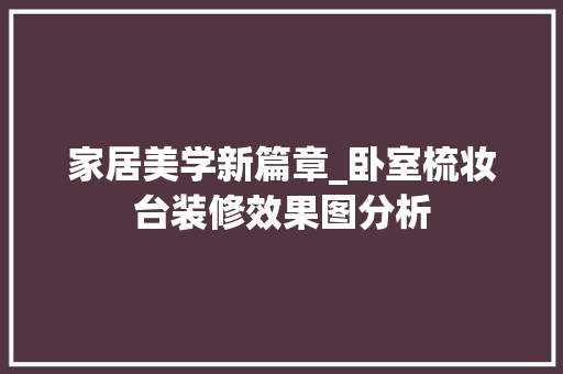 家居美学新篇章_卧室梳妆台装修效果图分析 软装设计