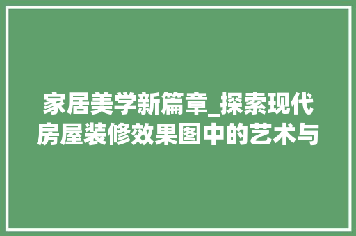 家居美学新篇章_探索现代房屋装修效果图中的艺术与智慧 客厅装修
