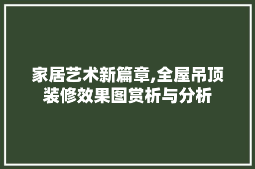 家居艺术新篇章,全屋吊顶装修效果图赏析与分析 中式风格装饰