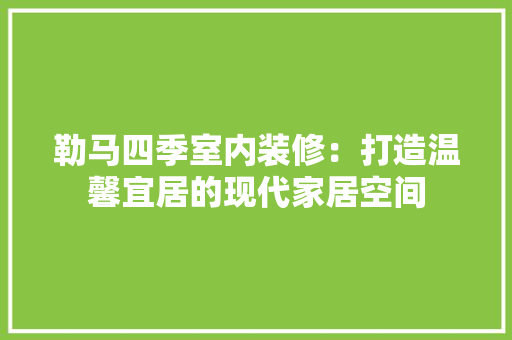 勒马四季室内装修：打造温馨宜居的现代家居空间 家居装修
