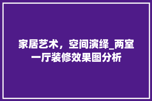 家居艺术，空间演绎_两室一厅装修效果图分析 中式风格装饰