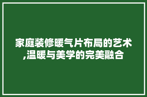 家庭装修暖气片布局的艺术,温暖与美学的完美融合