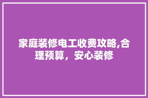 家庭装修电工收费攻略,合理预算，安心装修