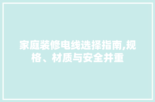 家庭装修电线选择指南,规格、材质与安全并重 软装设计
