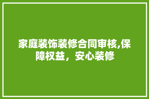家庭装饰装修合同审核,保障权益，安心装修 客厅装修