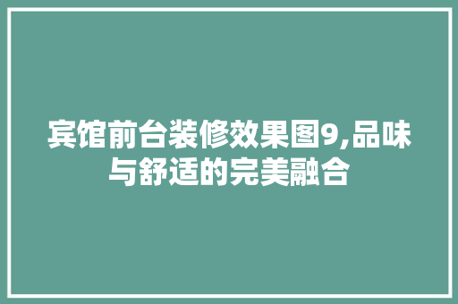 宾馆前台装修效果图9,品味与舒适的完美融合 地板材料