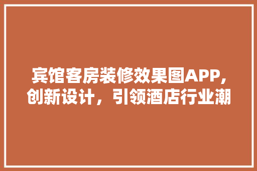 宾馆客房装修效果图APP,创新设计，引领酒店行业潮流 软装设计