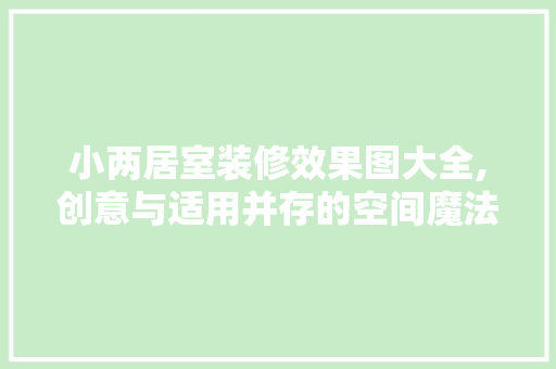 小两居室装修效果图大全,创意与适用并存的空间魔法 室内设计