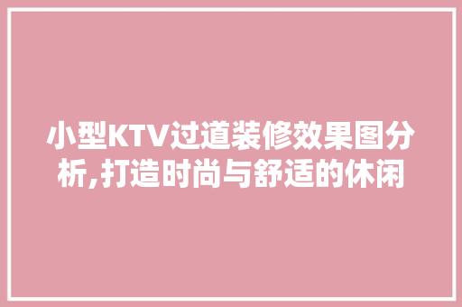 小型KTV过道装修效果图分析,打造时尚与舒适的休闲空间