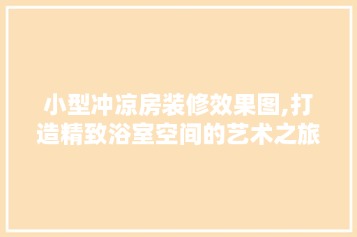 小型冲凉房装修效果图,打造精致浴室空间的艺术之旅 客厅装修