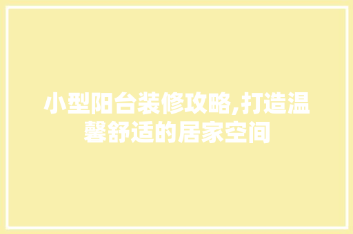 小型阳台装修攻略,打造温馨舒适的居家空间 家居装修