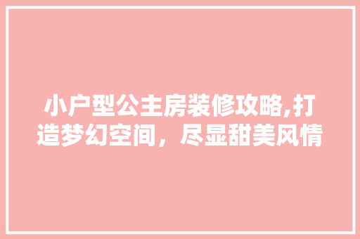 小户型公主房装修攻略,打造梦幻空间，尽显甜美风情 卧室装修
