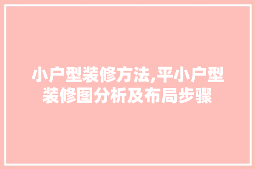 小户型装修方法,平小户型装修图分析及布局步骤 现代风格装饰