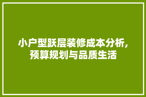 小户型跃层装修成本分析,预算规划与品质生活 软装设计