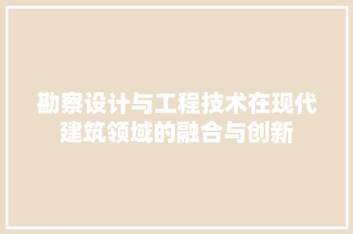 勘察设计与工程技术在现代建筑领域的融合与创新 家居装修