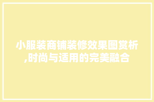 小服装商铺装修效果图赏析,时尚与适用的完美融合 软装设计