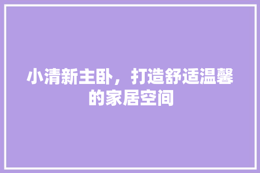 小清新主卧，打造舒适温馨的家居空间 地板材料