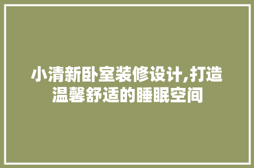 小清新卧室装修设计,打造温馨舒适的睡眠空间 卧室装修