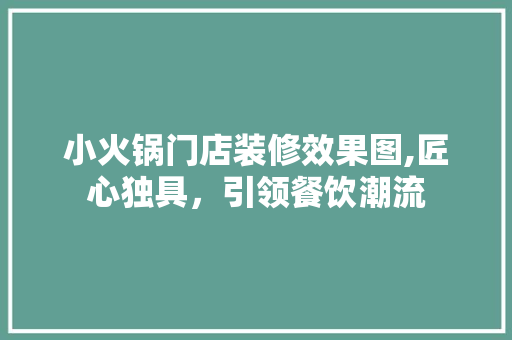 小火锅门店装修效果图,匠心独具，引领餐饮潮流 家居装修